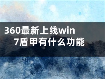 360最新上線win7盾甲有什么功能