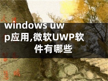 windows uwp應(yīng)用,微軟UWP軟件有哪些