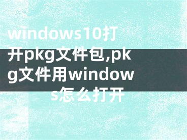 windows10打開(kāi)pkg文件包,pkg文件用windows怎么打開(kāi)