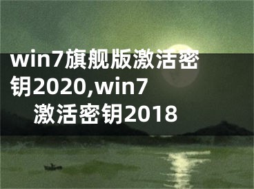 win7旗艦版激活密鑰2020,win7激活密鑰2018