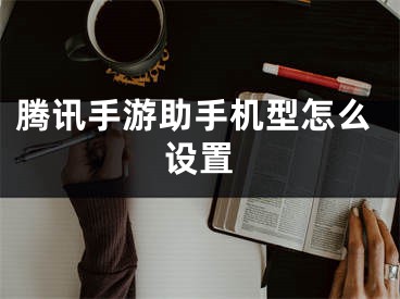 騰訊手游助手機(jī)型怎么設(shè)置