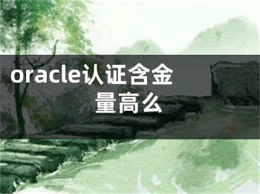 oracle認(rèn)證含金量高么