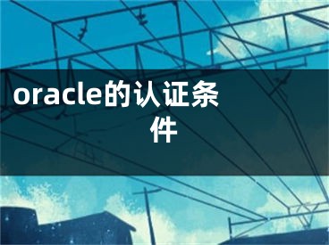 oracle的認(rèn)證條件