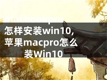 macbookpro怎樣安裝win10,蘋果macpro怎么裝Win10