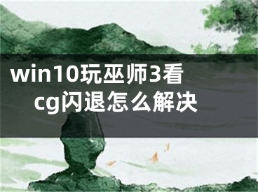 win10玩巫師3看cg閃退怎么解決