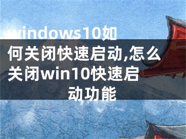 windows10如何關閉快速啟動,怎么關閉win10快速啟動功能