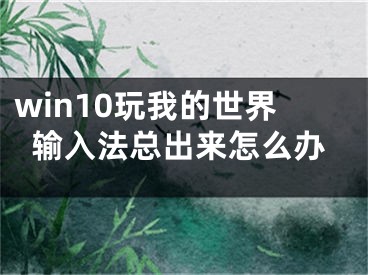 win10玩我的世界輸入法總出來怎么辦