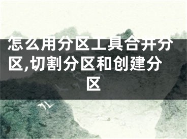 怎么用分區(qū)工具合并分區(qū),切割分區(qū)和創(chuàng)建分區(qū)