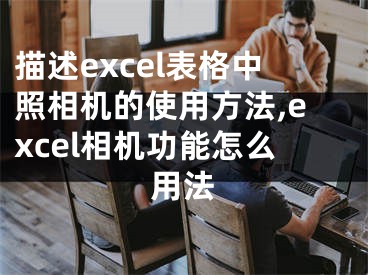 描述excel表格中照相機的使用方法,excel相機功能怎么用法