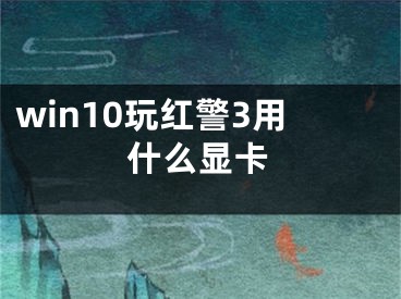 win10玩紅警3用什么顯卡