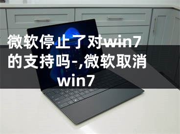 微軟停止了對win7的支持嗎-,微軟取消win7