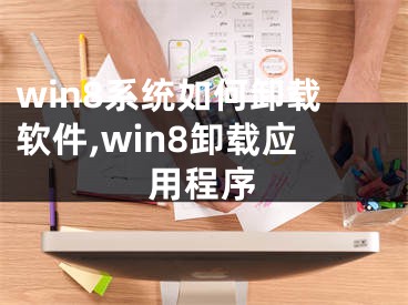 win8系統(tǒng)如何卸載軟件,win8卸載應用程序