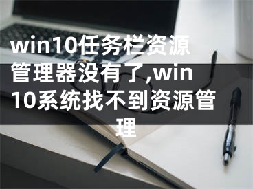 win10任務欄資源管理器沒有了,win10系統找不到資源管理