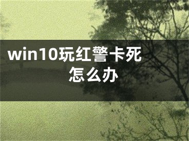 win10玩紅警卡死怎么辦