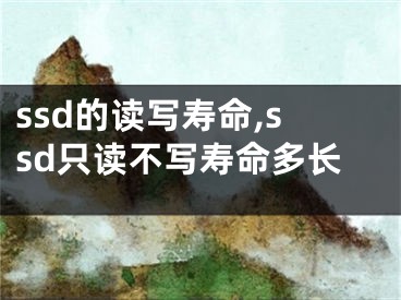 ssd的讀寫壽命,ssd只讀不寫壽命多長(zhǎng)