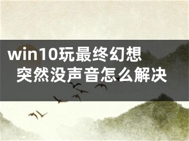 win10玩最終幻想突然沒聲音怎么解決