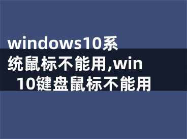 windows10系統(tǒng)鼠標(biāo)不能用,win10鍵盤鼠標(biāo)不能用