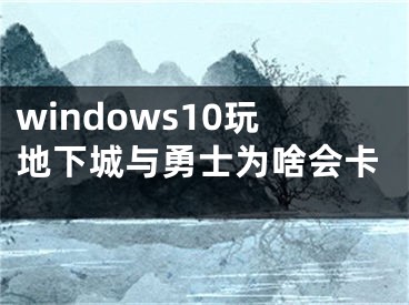 windows10玩地下城與勇士為啥會卡