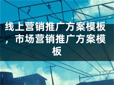 線上營銷推廣方案模板，市場營銷推廣方案模板