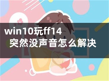 win10玩ff14突然沒聲音怎么解決