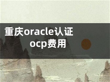 重慶oracle認證ocp費用