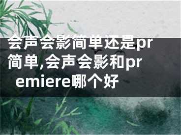 會聲會影簡單還是pr簡單,會聲會影和premiere哪個好