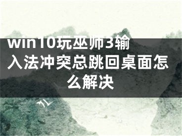 win10玩巫師3輸入法沖突總跳回桌面怎么解決