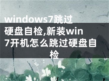 windows7跳過硬盤自檢,新裝win7開機(jī)怎么跳過硬盤自檢