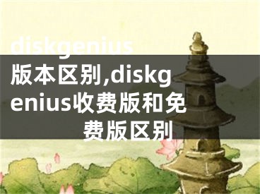 diskgenius版本區(qū)別,diskgenius收費版和免費版區(qū)別