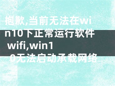 抱歉,當(dāng)前無法在win10下正常運(yùn)行軟件 wifi,win10無法啟動承載網(wǎng)絡(luò)