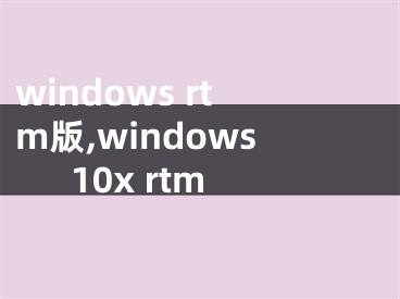 windows rtm版,windows10x rtm