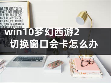 win10夢幻西游2切換窗口會卡怎么辦