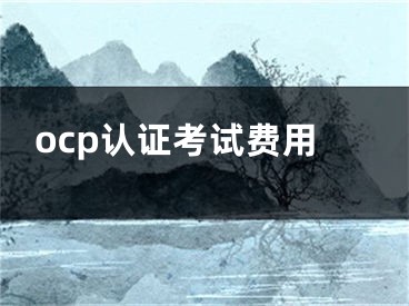 ocp認(rèn)證考試費(fèi)用