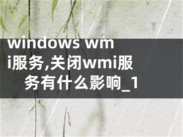 windows wmi服務(wù),關(guān)閉wmi服務(wù)有什么影響_1