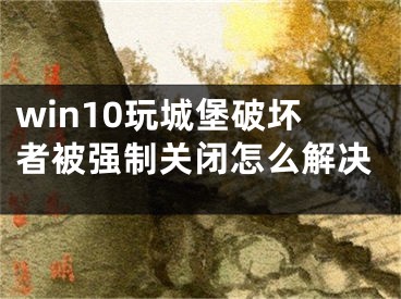 win10玩城堡破壞者被強制關閉怎么解決