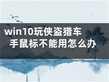 win10玩?zhèn)b盜獵車手鼠標不能用怎么辦