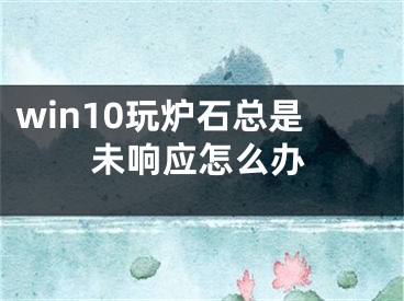 win10玩爐石總是未響應怎么辦