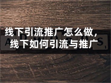 線下引流推廣怎么做，線下如何引流與推廣