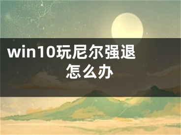 win10玩尼爾強(qiáng)退怎么辦