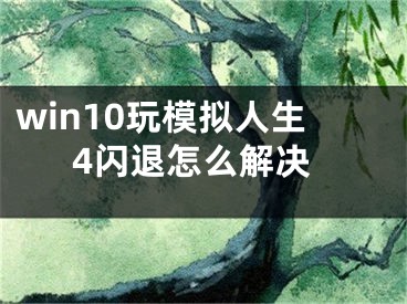 win10玩模擬人生4閃退怎么解決