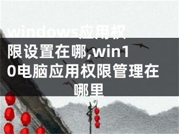 windows應(yīng)用權(quán)限設(shè)置在哪,win10電腦應(yīng)用權(quán)限管理在哪里