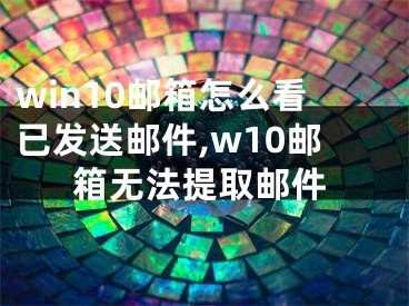 win10郵箱怎么看已發(fā)送郵件,w10郵箱無(wú)法提取郵件