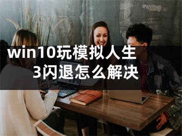 win10玩模擬人生3閃退怎么解決