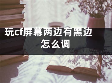 玩cf屏幕兩邊有黑邊怎么調(diào)