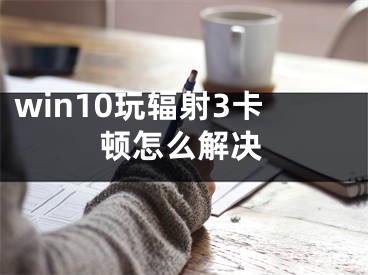 win10玩輻射3卡頓怎么解決