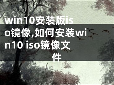 win10安裝版iso鏡像,如何安裝win10 iso鏡像文件