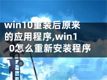 win10重裝后原來(lái)的應(yīng)用程序,win10怎么重新安裝程序