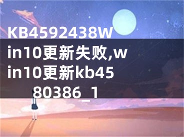 KB4592438Win10更新失敗,win10更新kb4580386_1