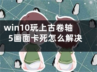 win10玩上古卷軸5畫面卡死怎么解決