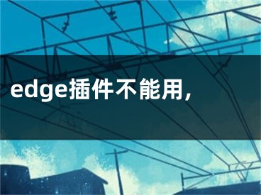 edge插件不能用,